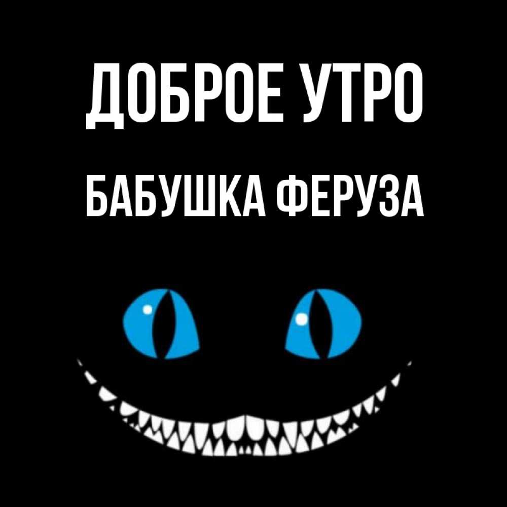 Открытка на каждый день с именем, Бабушка-Феруза Доброе утро голубые глаза и зубки Прикольная открытка с пожеланием онлайн скачать бесплатно 