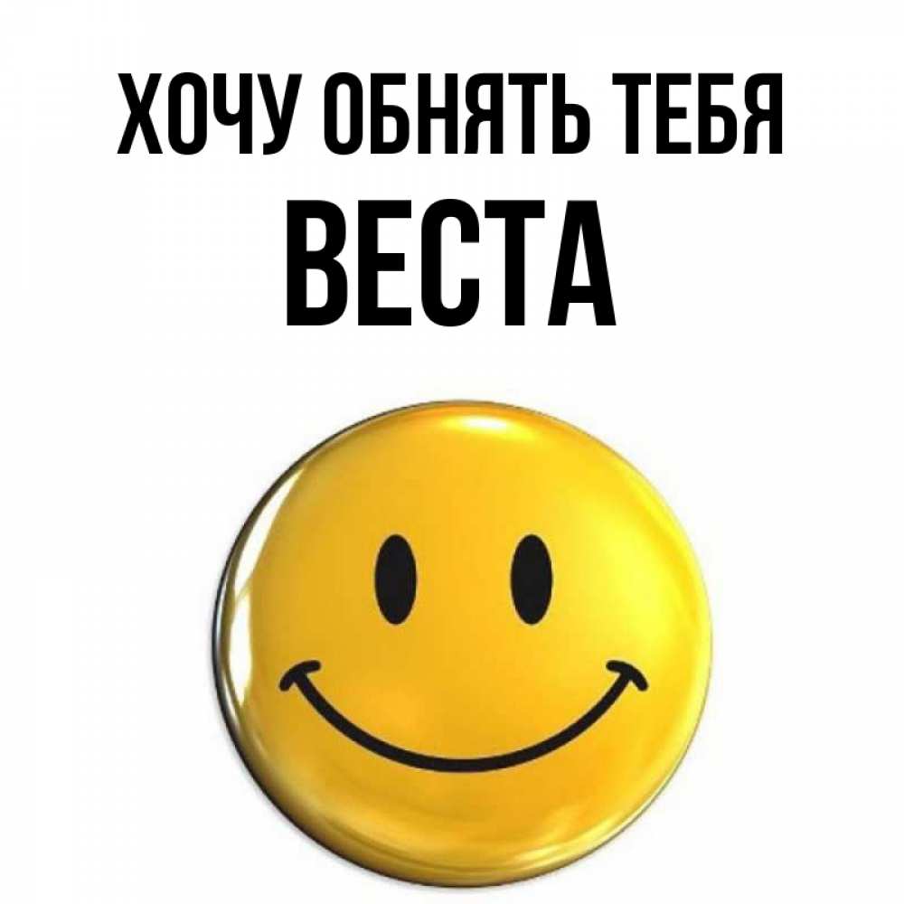 Открытка на каждый день с именем, Веста Хочу обнять тебя открытки которые можно подписывать онлайн по своему усмотрению бесплатно Прикольная открытка с пожеланием онлайн скачать бесплатно 