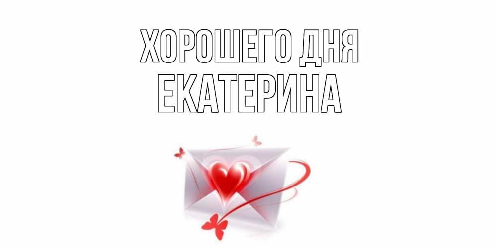 Открытка на каждый день с именем, Екатерина Хорошего дня конверт с сердечком Прикольная открытка с пожеланием онлайн скачать бесплатно 