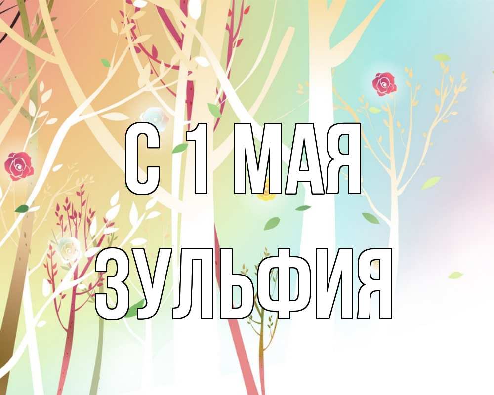 Открытка на каждый день с именем, Зульфия С 1 мая С 1 мая 1 Прикольная открытка с пожеланием онлайн скачать бесплатно 