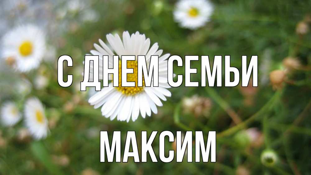 Открытка на каждый день с именем, Максим С днем семьи с днем семьи Прикольная открытка с пожеланием онлайн скачать бесплатно 