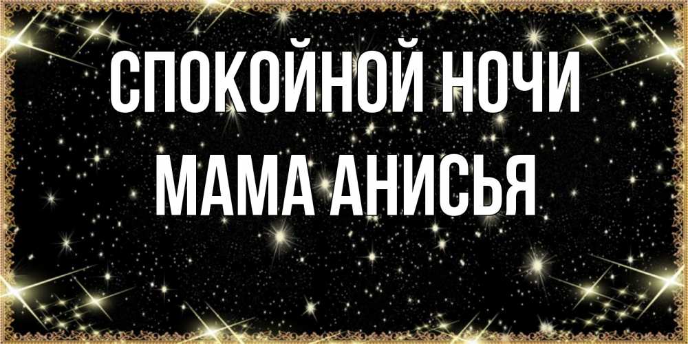 Открытка на каждый день с именем, Мама-Анисья Спокойной ночи засыпаем под звездами Прикольная открытка с пожеланием онлайн скачать бесплатно 