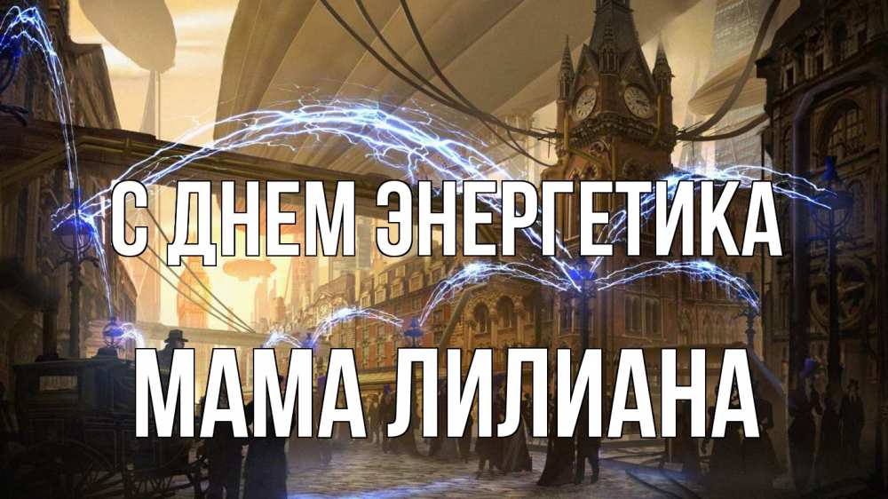 Открытка на каждый день с именем, Мама-Лилиана С днем энергетика лондон Прикольная открытка с пожеланием онлайн скачать бесплатно 