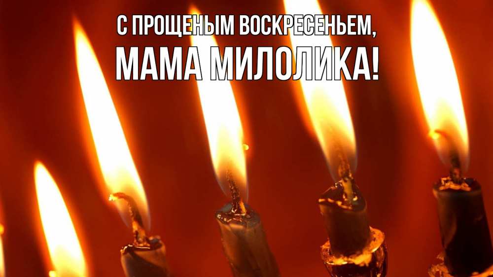 Открытка на каждый день с именем, Мама-Милолика С прощеным воскресеньем свечи Прикольная открытка с пожеланием онлайн скачать бесплатно 