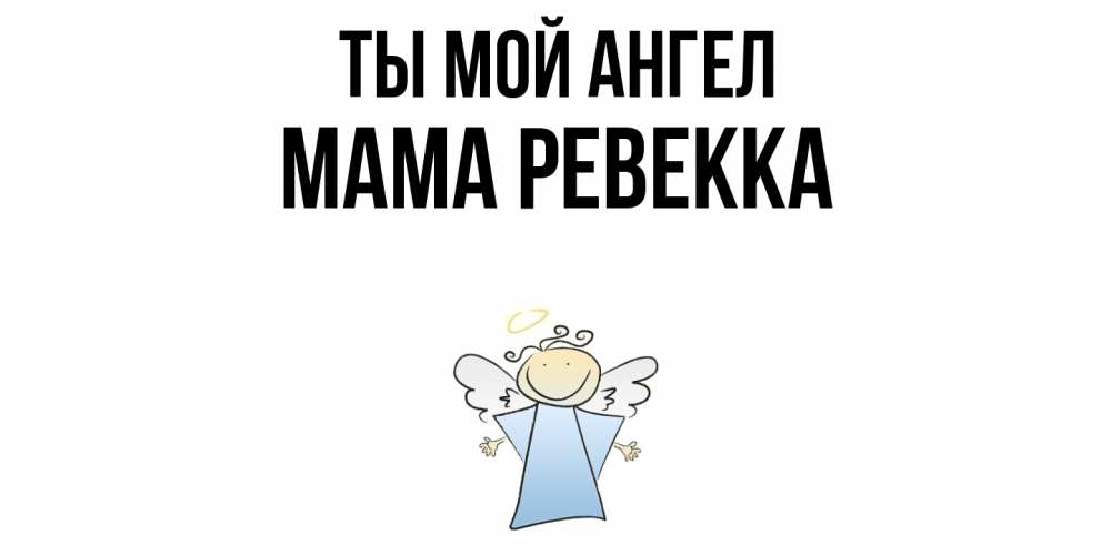 Открытка на каждый день с именем, Мама-Ревекка Ты мой ангел ангел Прикольная открытка с пожеланием онлайн скачать бесплатно 