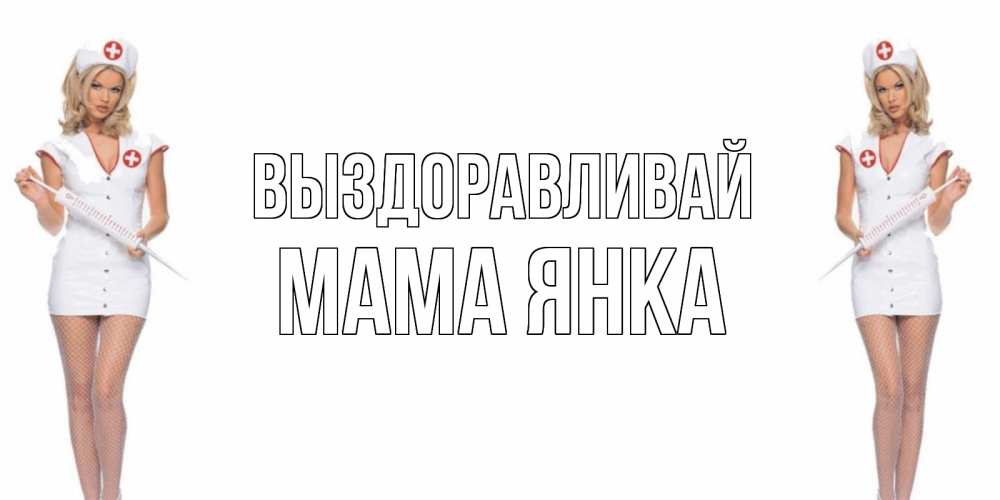 Открытка на каждый день с именем, Мама-Янка Выздоравливай открытки с медсестрой Прикольная открытка с пожеланием онлайн скачать бесплатно 