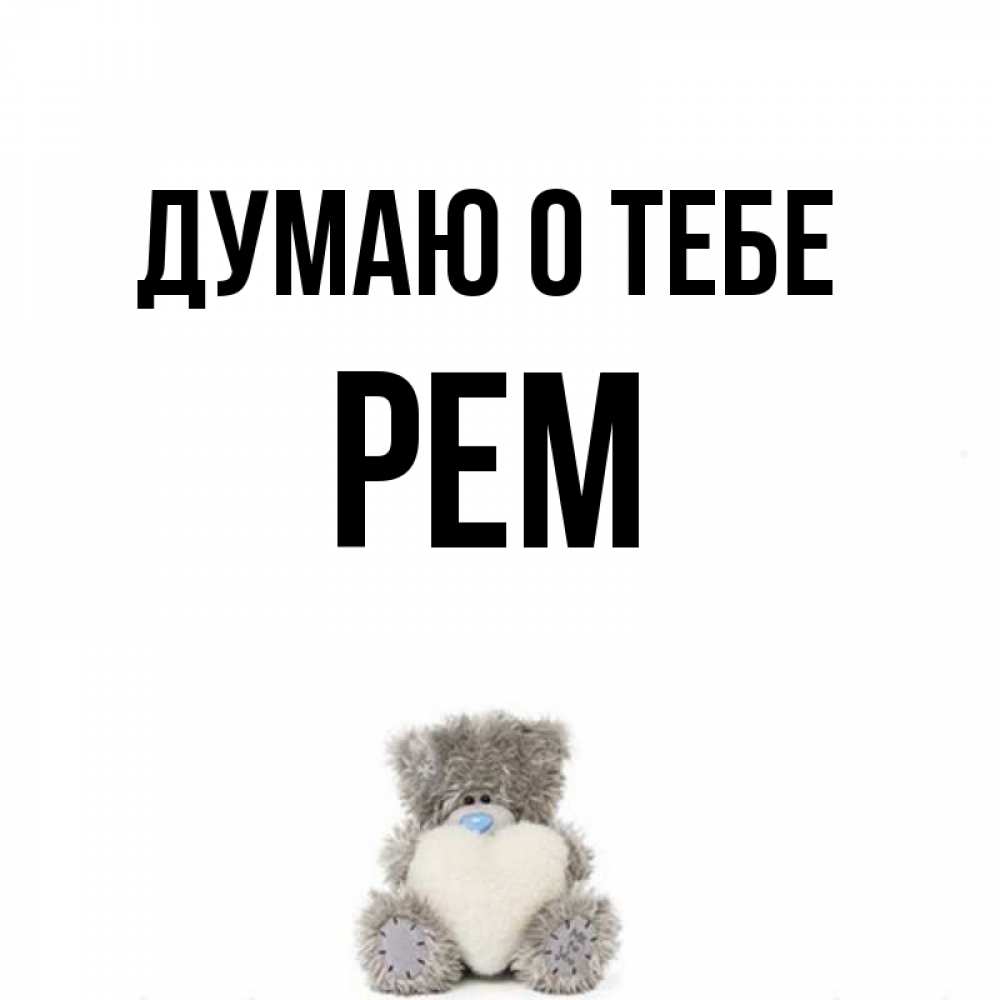 Открытка на каждый день с именем, Рем Думаю о тебе тедди с сердечком для любимой Прикольная открытка с пожеланием онлайн скачать бесплатно 