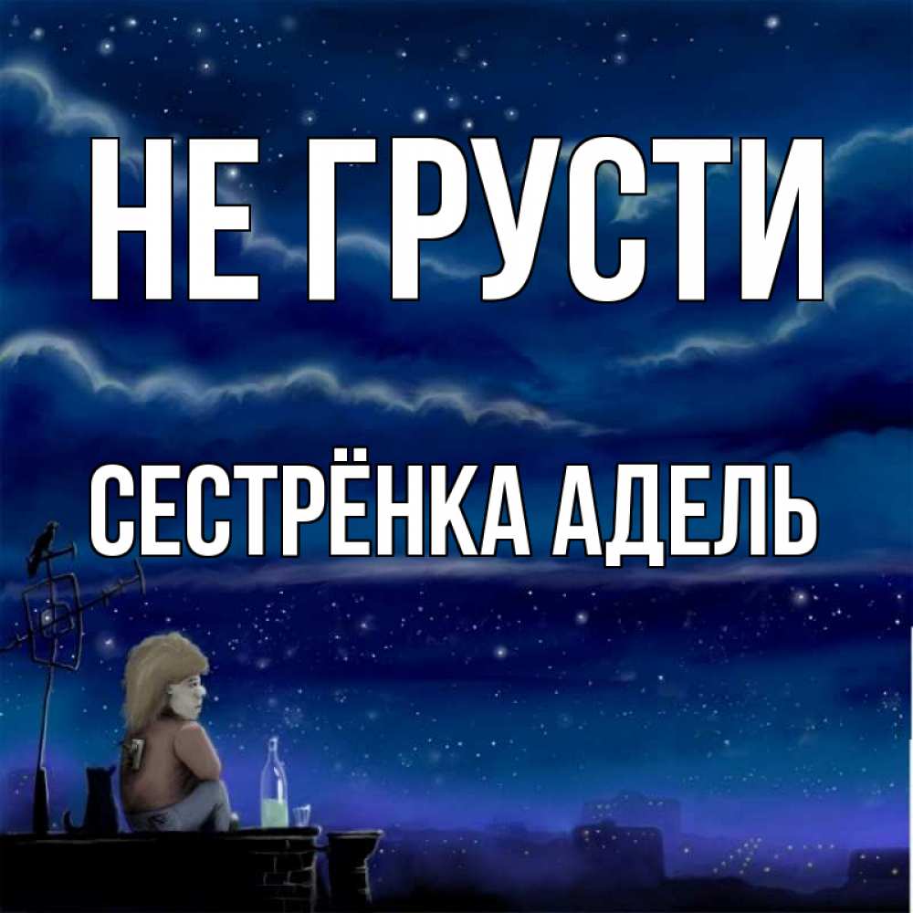 Открытка на каждый день с именем, Сестрёнка-Адель Не грусти город с крыши Прикольная открытка с пожеланием онлайн скачать бесплатно 