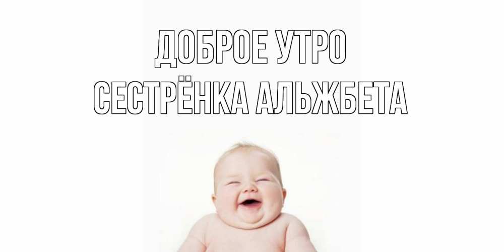 Открытка на каждый день с именем, Сестрёнка-Альжбета Доброе утро малыш с улыбкой Прикольная открытка с пожеланием онлайн скачать бесплатно 