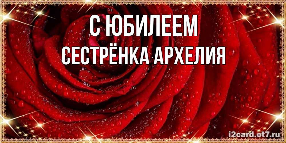 Открытка на каждый день с именем, Сестрёнка-Архелия С юбилеем роса на розе блестящая в лучах солнца Прикольная открытка с пожеланием онлайн скачать бесплатно 