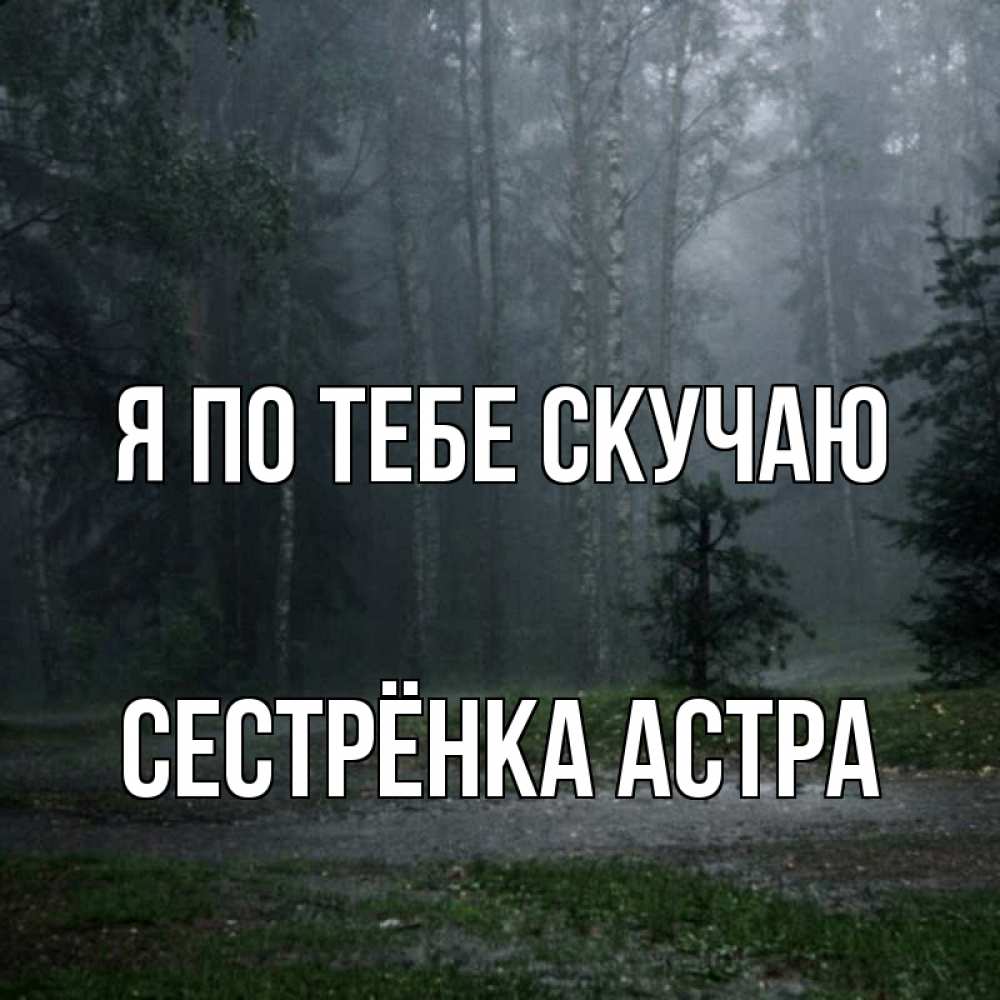 Открытка на каждый день с именем, Сестрёнка-Астра Я по тебе скучаю одна и плохо мне Прикольная открытка с пожеланием онлайн скачать бесплатно 