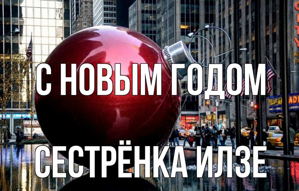 Открытка на каждый день с именем, Сестрёнка-Илзе С новым годом Америка, новый год Прикольная открытка с пожеланием онлайн скачать бесплатно 
