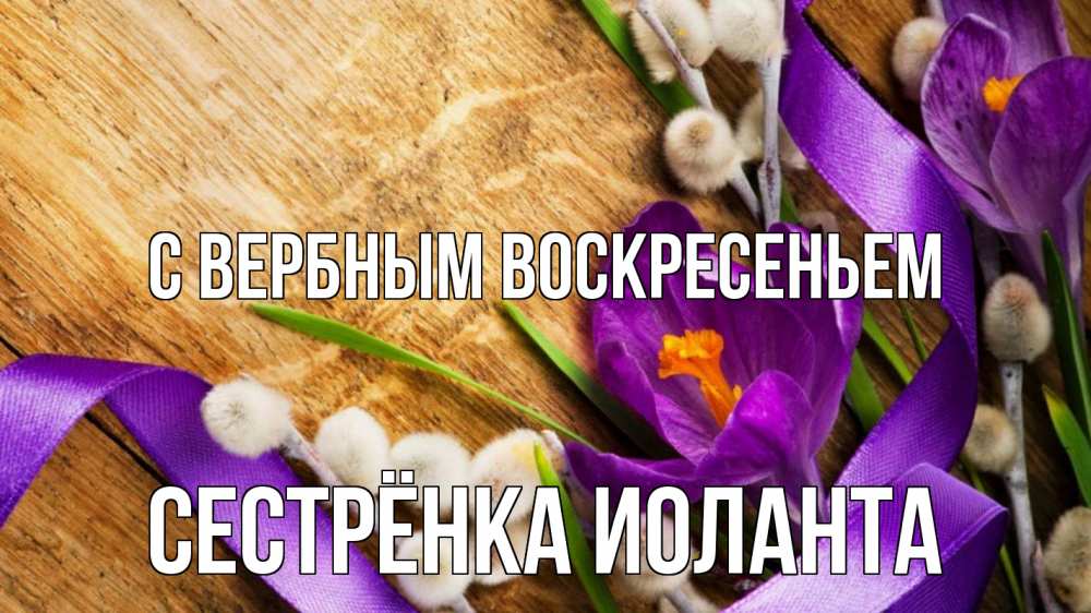 Открытка на каждый день с именем, Сестрёнка-Иоланта С вербным воскресеньем верба, стол, цветы Прикольная открытка с пожеланием онлайн скачать бесплатно 