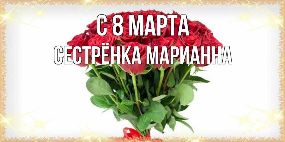 Открытка на каждый день с именем, Сестрёнка-Марианна С 8 МАРТА самый огромный букет для милых дам Прикольная открытка с пожеланием онлайн скачать бесплатно 