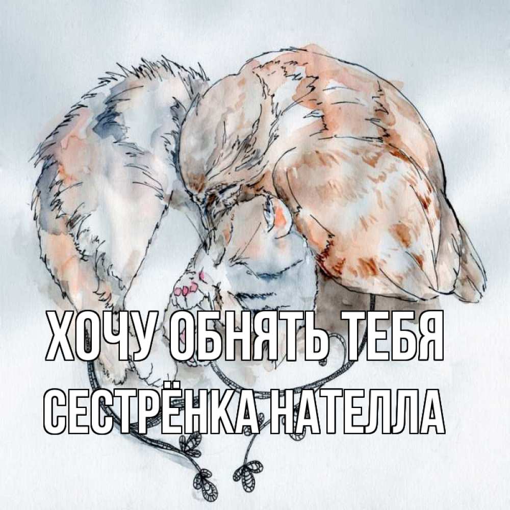 Открытка на каждый день с именем, Сестрёнка-Нателла Хочу обнять тебя можно быть вместе даже когда очень разные Прикольная открытка с пожеланием онлайн скачать бесплатно 