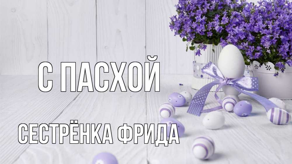 Открытка на каждый день с именем, Сестрёнка-Фрида С пасхой пасха, сирень Прикольная открытка с пожеланием онлайн скачать бесплатно 