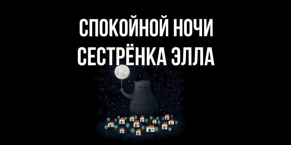 Открытка на каждый день с именем, Сестрёнка-Элла Спокойной ночи кот,луна, ночь, звезды Прикольная открытка с пожеланием онлайн скачать бесплатно 