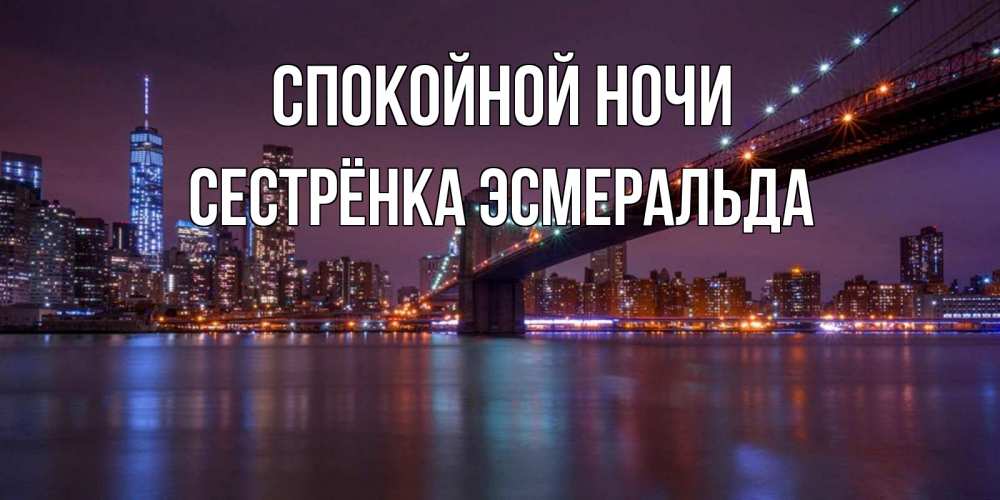Открытка на каждый день с именем, Сестрёнка-Эсмеральда Спокойной ночи ночной мост Прикольная открытка с пожеланием онлайн скачать бесплатно 