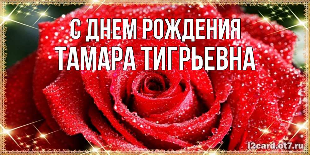 Открытка на каждый день с именем, Тамара-Тигрьевна С днем рождения роса и роза. открытка с красивой розой Прикольная открытка с пожеланием онлайн скачать бесплатно 