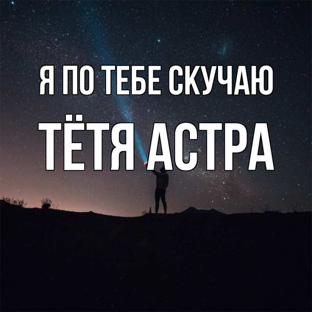 Открытка на каждый день с именем, Тётя-Астра Я по тебе скучаю звезды и луч света Прикольная открытка с пожеланием онлайн скачать бесплатно 