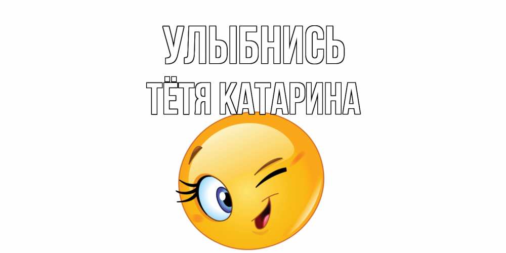 Открытка на каждый день с именем, Тётя-Катарина Улыбнись улыбка Прикольная открытка с пожеланием онлайн скачать бесплатно 