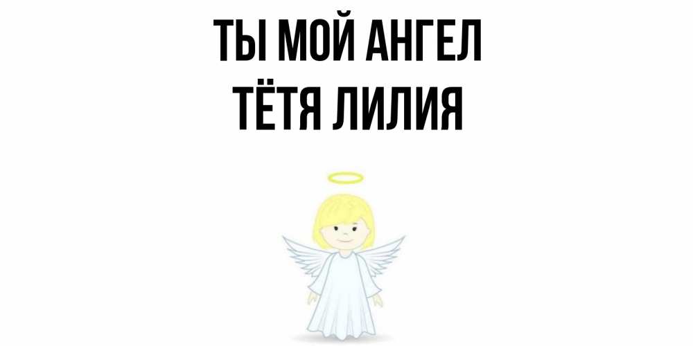 Открытка на каждый день с именем, Тётя-Лилия Ты мой ангел ангел Прикольная открытка с пожеланием онлайн скачать бесплатно 