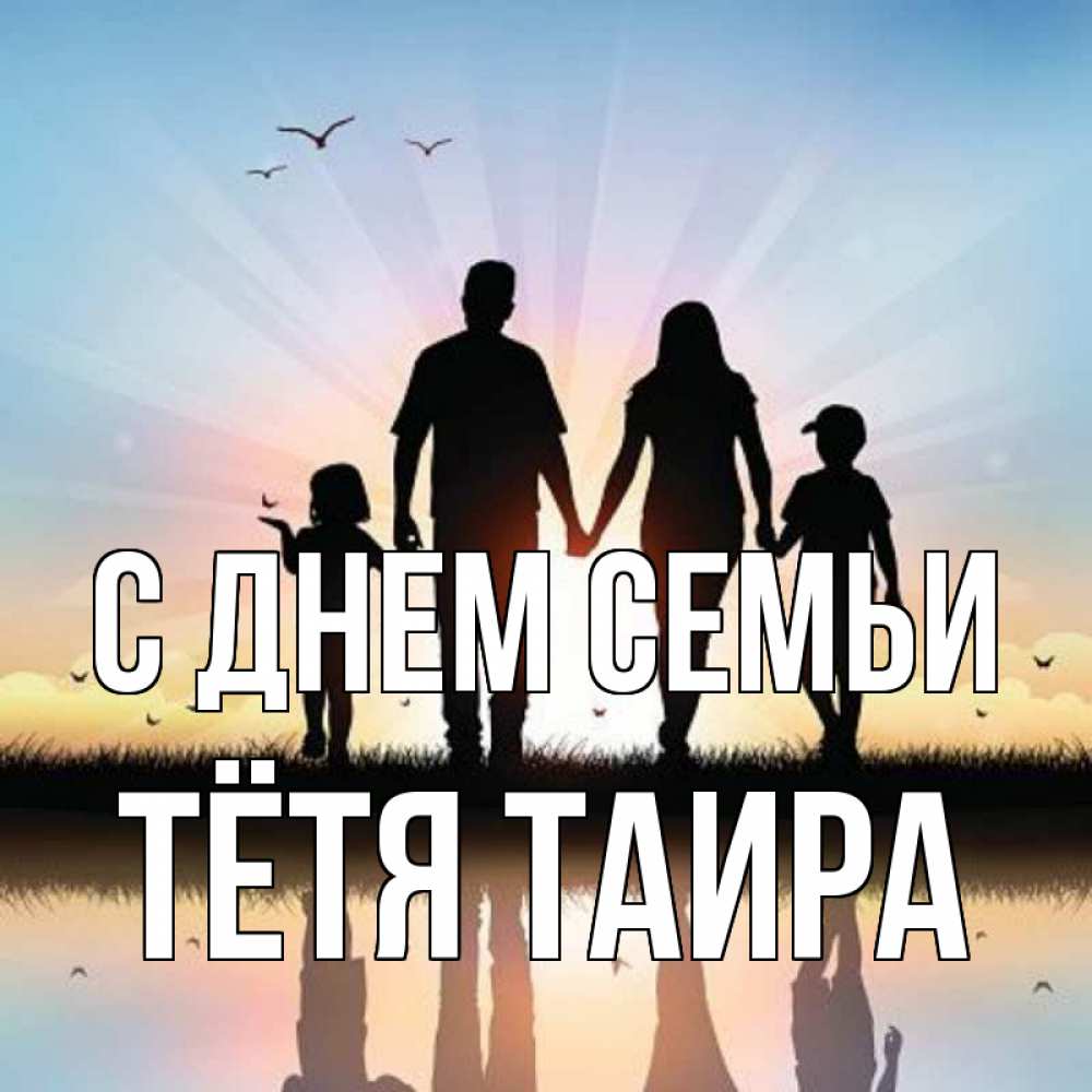 Открытка на каждый день с именем, Тётя-Таира С днем семьи сын, дочка, мама, папа, море , закат Прикольная открытка с пожеланием онлайн скачать бесплатно 