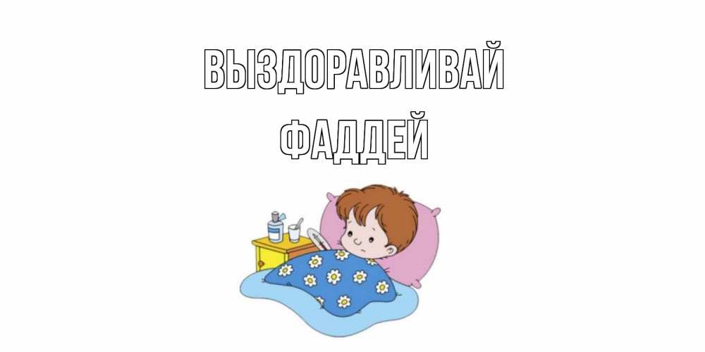 Открытка на каждый день с именем, Фаддей Выздоравливай не болейте дети Прикольная открытка с пожеланием онлайн скачать бесплатно 