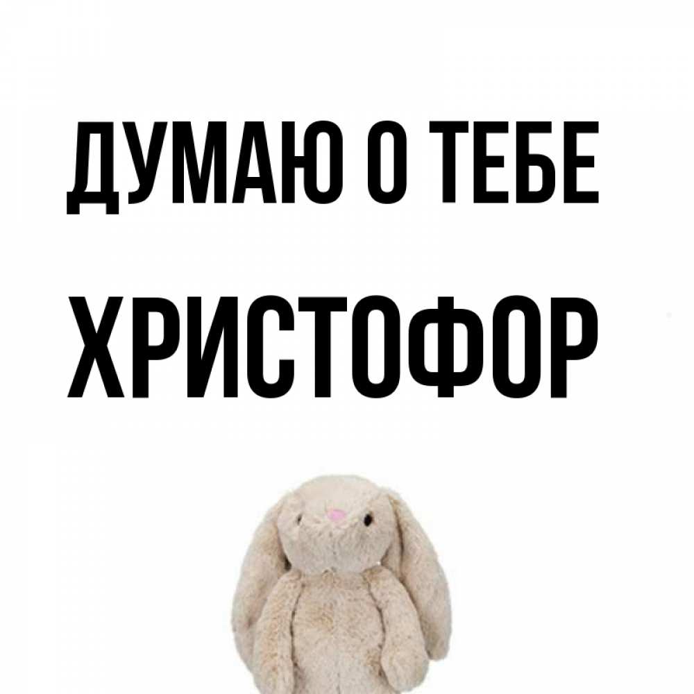 Открытка на каждый день с именем, Христофор Думаю о тебе открытки с текстами и подписями Прикольная открытка с пожеланием онлайн скачать бесплатно 