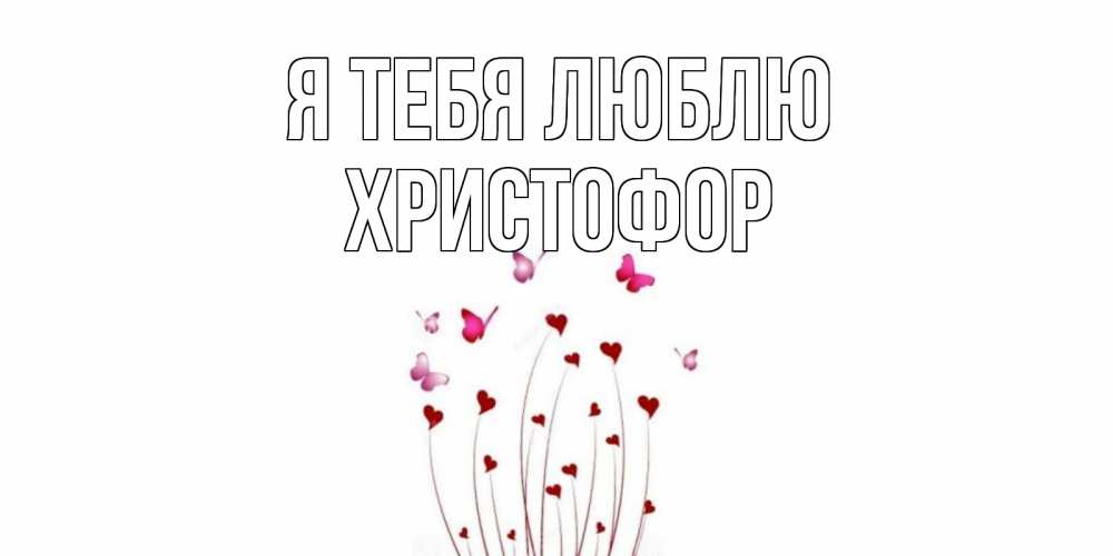Открытка на каждый день с именем, Христофор Я тебя люблю бабо Прикольная открытка с пожеланием онлайн скачать бесплатно 