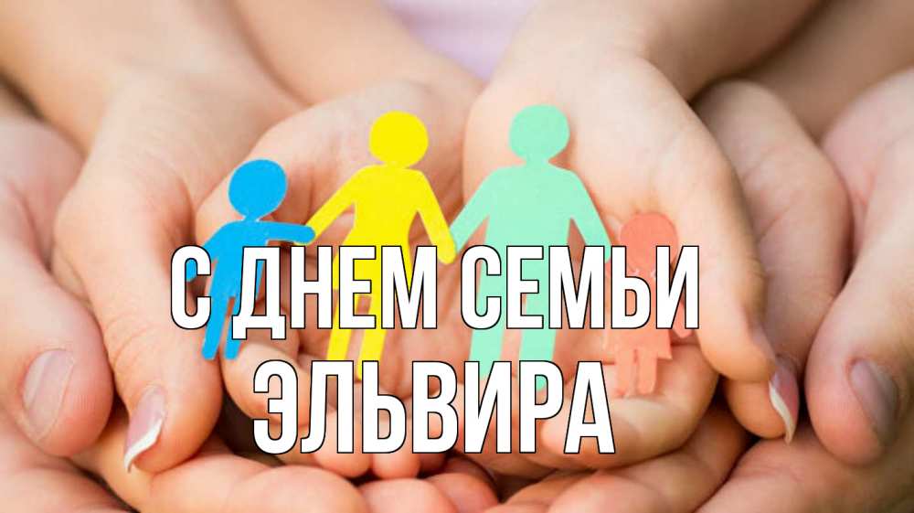 Открытка на каждый день с именем, Эльвира С днем семьи Руки, бумага, семья Прикольная открытка с пожеланием онлайн скачать бесплатно 