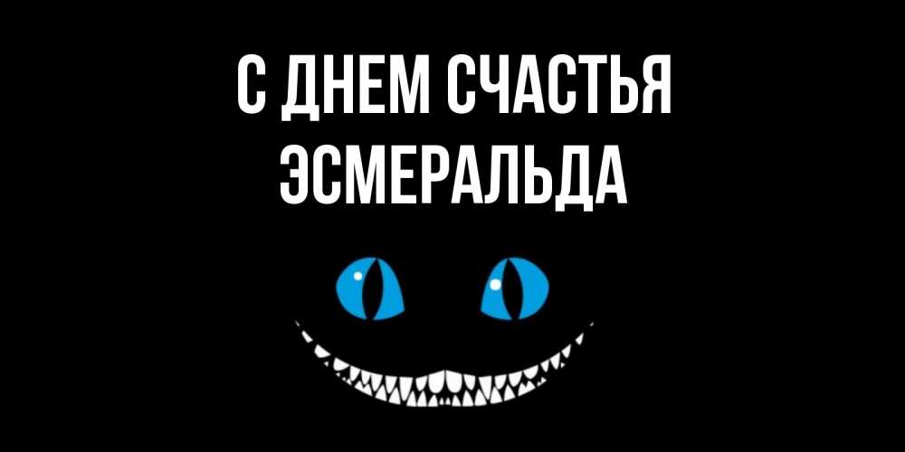 Открытка на каждый день с именем, Эсмеральда С днем счастья кот улыбается Прикольная открытка с пожеланием онлайн скачать бесплатно 