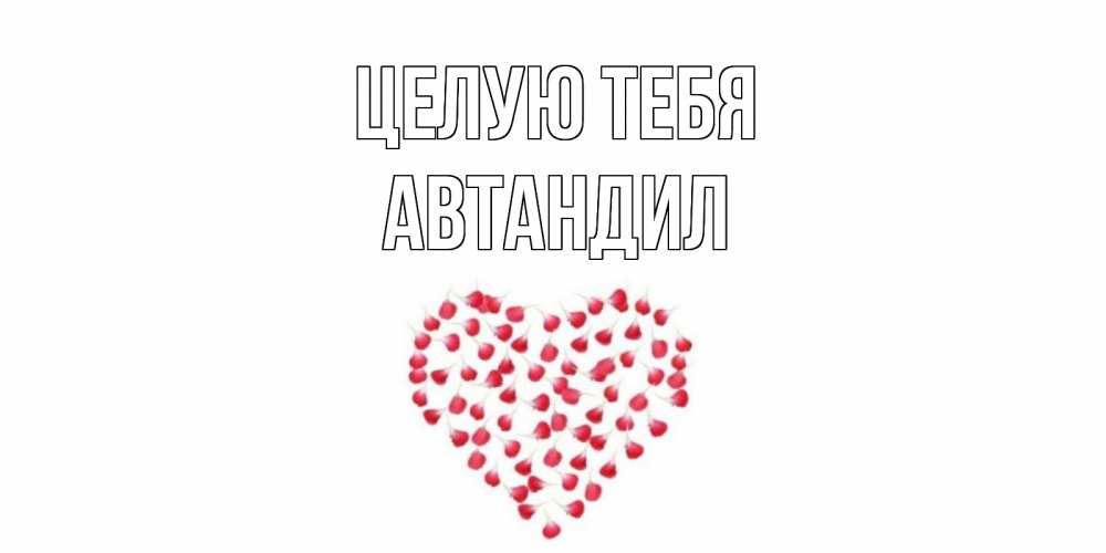 Открытка на каждый день с именем, Автандил Целую тебя сердце Прикольная открытка с пожеланием онлайн скачать бесплатно 