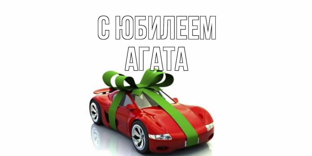 Открытка на каждый день с именем, Агата С юбилеем машина, бантик Прикольная открытка с пожеланием онлайн скачать бесплатно 