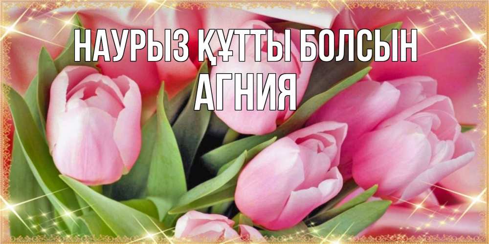 Открытка на каждый день с именем, Агния Наурыз құтты болсын красивые открытки на наурыз для милых дам Прикольная открытка с пожеланием онлайн скачать бесплатно 
