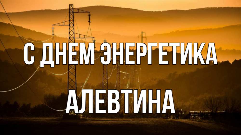Открытка на каждый день с именем, Алевтина С днем энергетика ЛЭП провода горы закат Прикольная открытка с пожеланием онлайн скачать бесплатно 