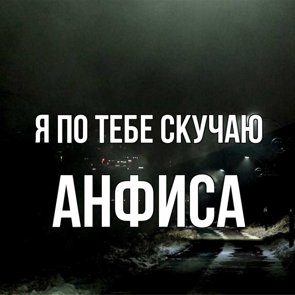 Открытка на каждый день с именем, Анфиса Я по тебе скучаю окраина города Прикольная открытка с пожеланием онлайн скачать бесплатно 