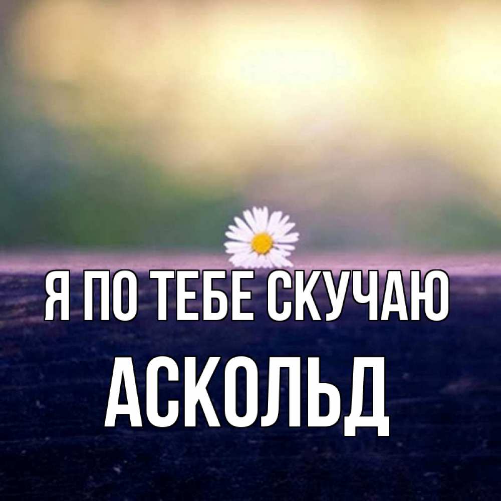 Открытка на каждый день с именем, Аскольд Я по тебе скучаю приходи в гости Прикольная открытка с пожеланием онлайн скачать бесплатно 