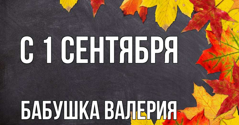 Открытка на каждый день с именем, Бабушка-Валерия С 1 сентября с днем знаний Прикольная открытка с пожеланием онлайн скачать бесплатно 