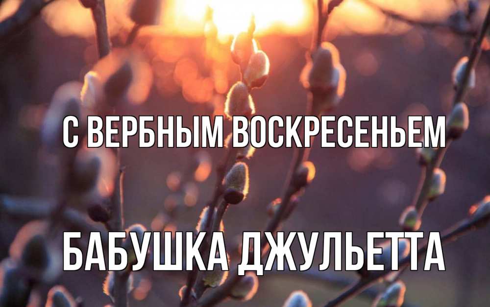 Открытка на каждый день с именем, Бабушка-Джульетта С вербным воскресеньем верба Прикольная открытка с пожеланием онлайн скачать бесплатно 