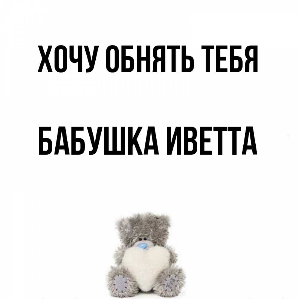 Открытка на каждый день с именем, Бабушка-Иветта Хочу обнять тебя медвежонок с сердечком белого цвета Прикольная открытка с пожеланием онлайн скачать бесплатно 