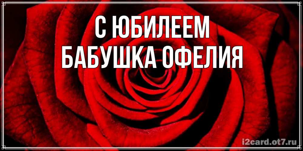 Открытка на каждый день с именем, Бабушка-Офелия С юбилеем алая роза Прикольная открытка с пожеланием онлайн скачать бесплатно 
