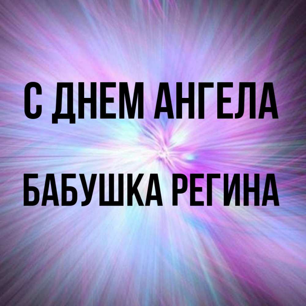 Открытка на каждый день с именем, Бабушка-Регина С днем ангела ангельский свет Прикольная открытка с пожеланием онлайн скачать бесплатно 