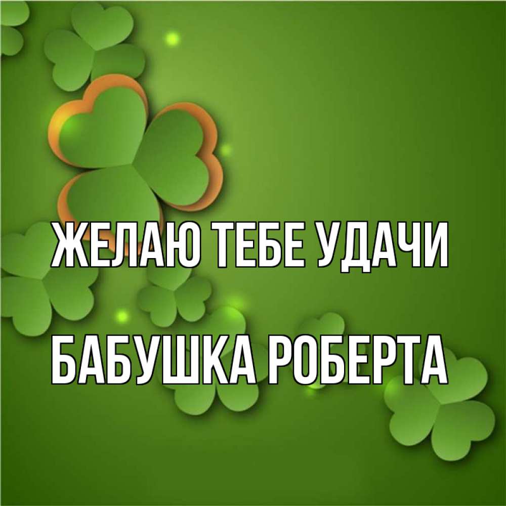 Открытка на каждый день с именем, Бабушка-Роберта Желаю тебе удачи много трехлистных листочков клевера Прикольная открытка с пожеланием онлайн скачать бесплатно 