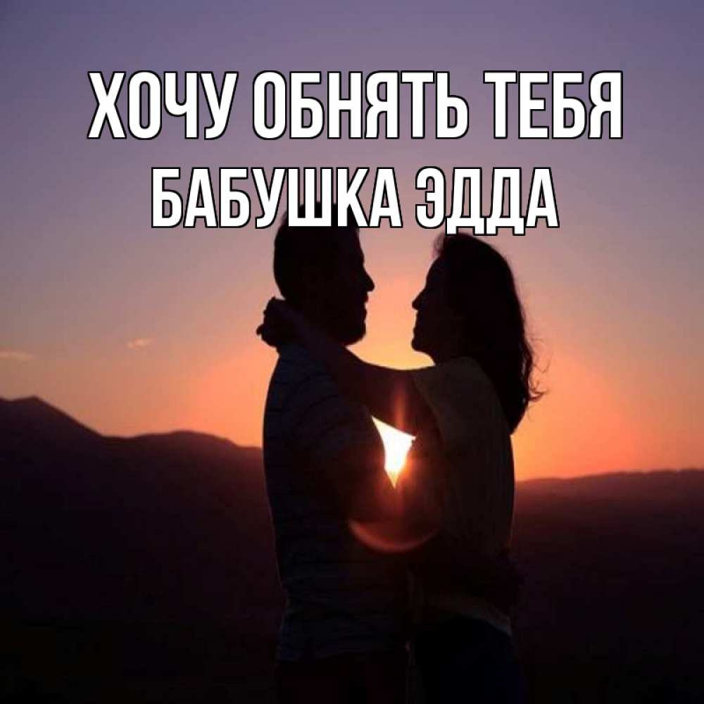 Открытка на каждый день с именем, Бабушка-Эдда Хочу обнять тебя для возлюбленных Прикольная открытка с пожеланием онлайн скачать бесплатно 