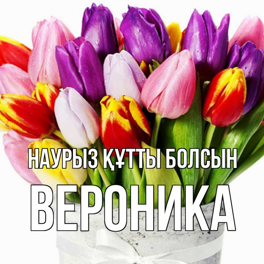 Открытка на каждый день с именем, Вероника Наурыз құтты болсын букет Прикольная открытка с пожеланием онлайн скачать бесплатно 