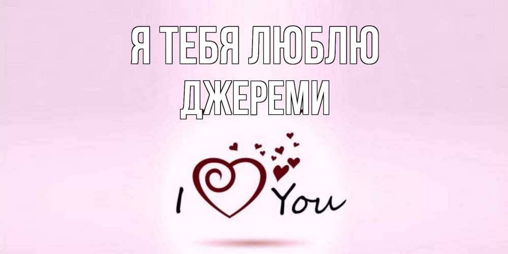 Открытка на каждый день с именем, Джереми Я тебя люблю сердце Прикольная открытка с пожеланием онлайн скачать бесплатно 