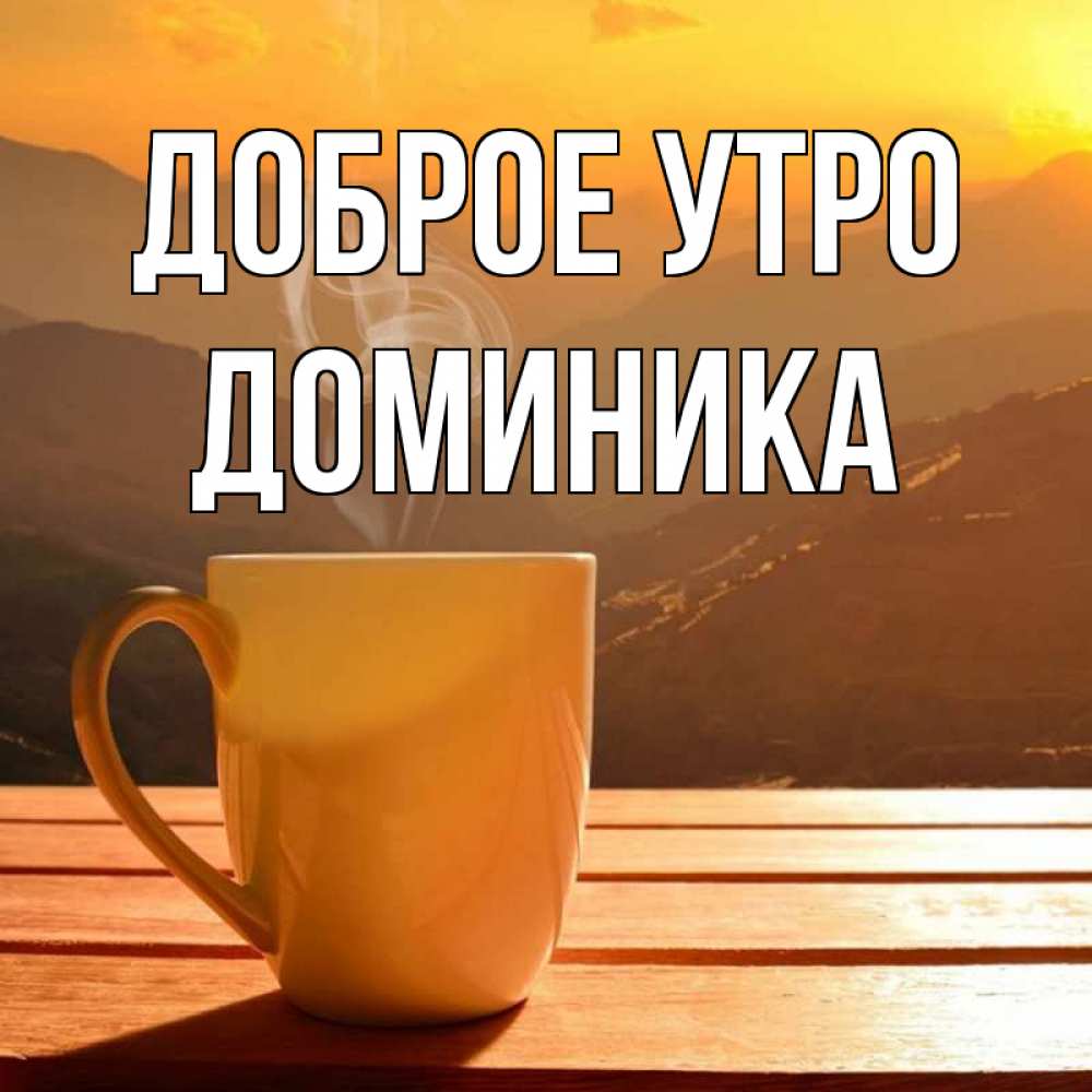 Открытка на каждый день с именем, Доминика Доброе утро кофе в горах Прикольная открытка с пожеланием онлайн скачать бесплатно 