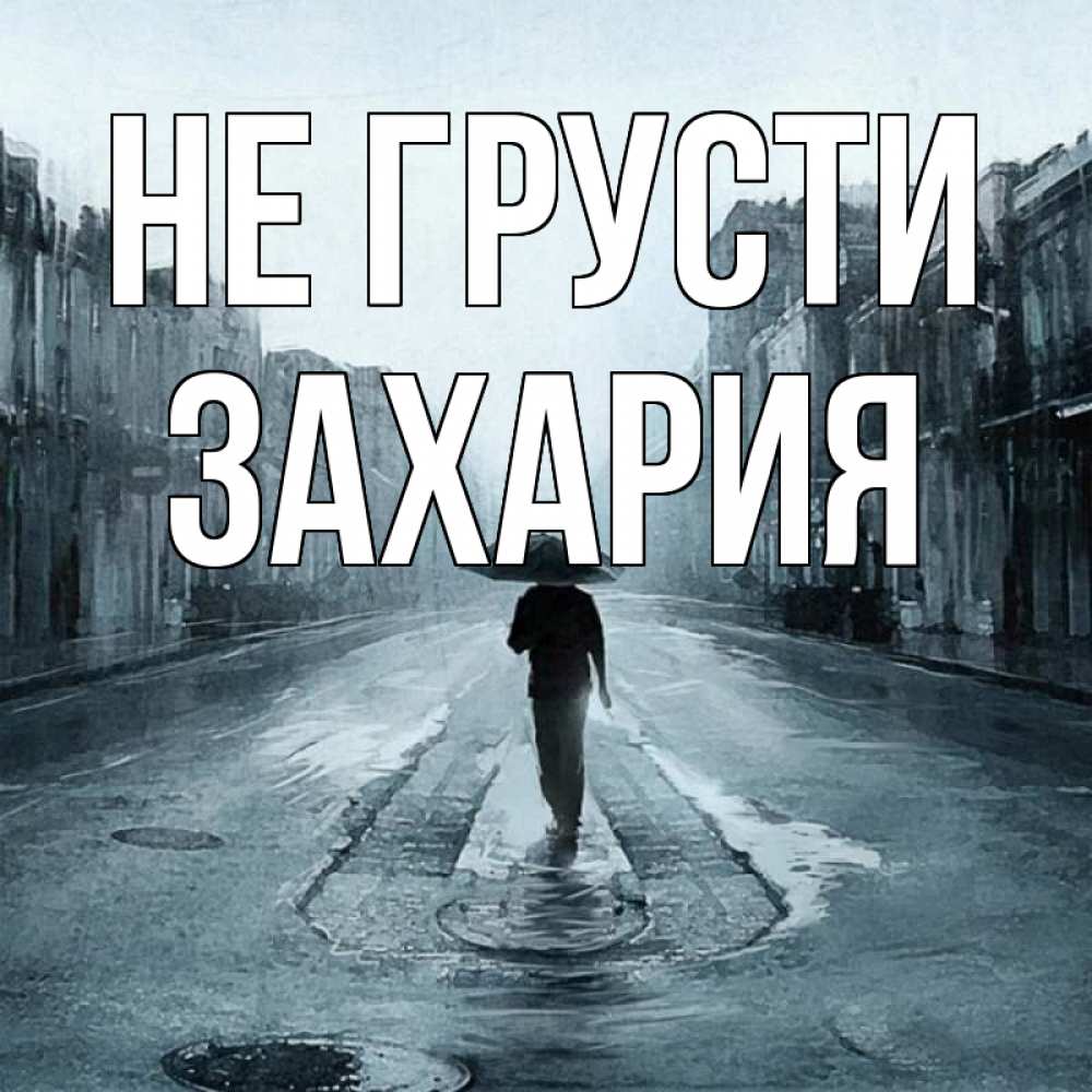 Открытка на каждый день с именем, Захария Не грусти опустевшая улица Прикольная открытка с пожеланием онлайн скачать бесплатно 