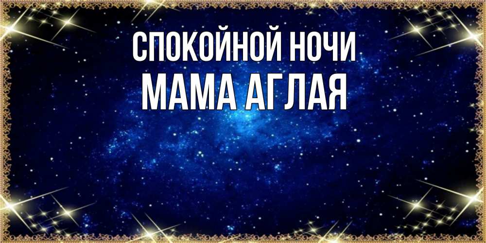 Открытка на каждый день с именем, Мама-Аглая Спокойной ночи открытки перед сном Прикольная открытка с пожеланием онлайн скачать бесплатно 